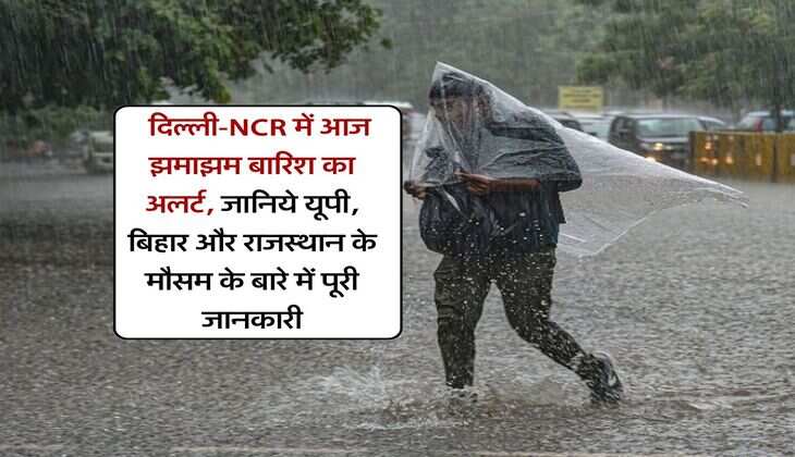 Today Weather Update : दिल्ली-NCR में आज झमाझम बारिश का अलर्ट, जानिये यूपी, बिहार और राजस्थान के मौसम के बारे में पूरी जानकारी