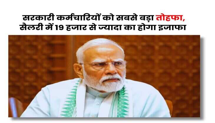 Salary Hike : सरकारी कर्मचारियों को सबसे बड़ा तोहफा, सैलरी में 19 हजार से ज्यादा का होगा इजाफा