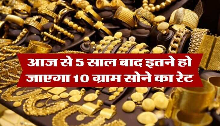 Gold Rate : आज से 5 साल बाद इतने हो जाएगा 10 ग्राम सोने का रेट