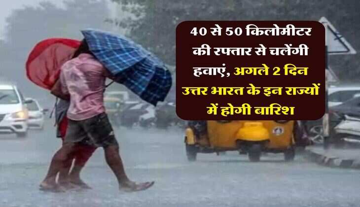 IMD Weather Update : 40 से 50 किलोमीटर की रफ्तार से चलेंगी हवाएं, अगले 2 दिन उत्तर भारत के इन राज्यों में होगी बारिश