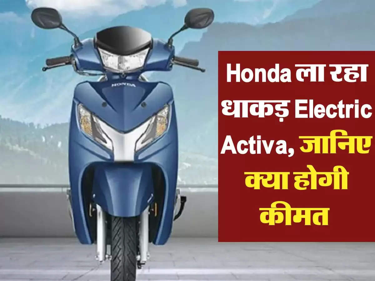 Honda ला रहा धाकड़ Electric Activa, जानिए क्या होगी कीमत 