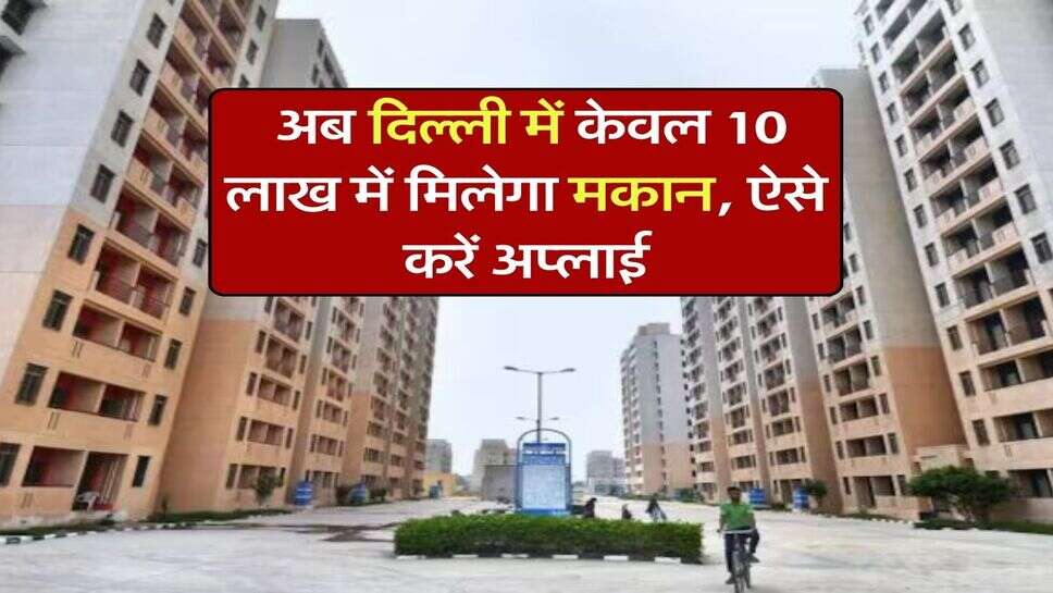 Delhi News : अब दिल्ली में केवल 10 लाख में मिलेगा मकान, ऐसे करें अप्लाई