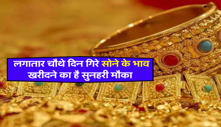  लगातार चौथे दिन गिरे सोने के भाव, खरीदने का है सुनहरी मौका&nbsp;