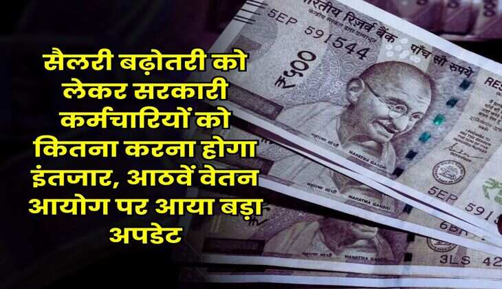 8th Pay Commission : सैलरी बढ़ोतरी को लेकर सरकारी कर्मचारियों को कितना करना होगा इंतजार, आठवें वेतन आयोग पर आया बड़ा अपडेट