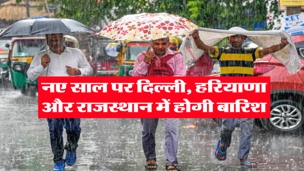 नए साल पर दिल्ली, हरियाणा और राजस्थान में होगी बारिश