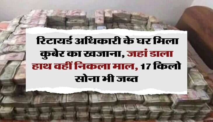 CBI : रिटायर्ड अधिकारी के घर मिला कुबेर का खजाना, जहां डाला हाथ वहीं निकला माल, 17 किलो साेना भी जब्त