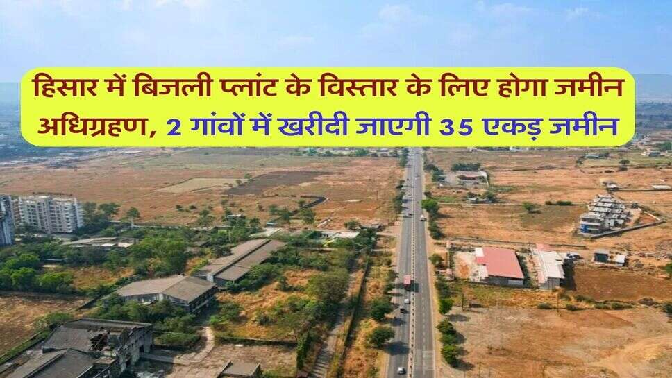 हिसार में बिजली प्लांट के विस्तार के लिए होगा जमीन अधिग्रहण, 2 गांवों में खरीदी जाएगी 35 एकड़ जमीन