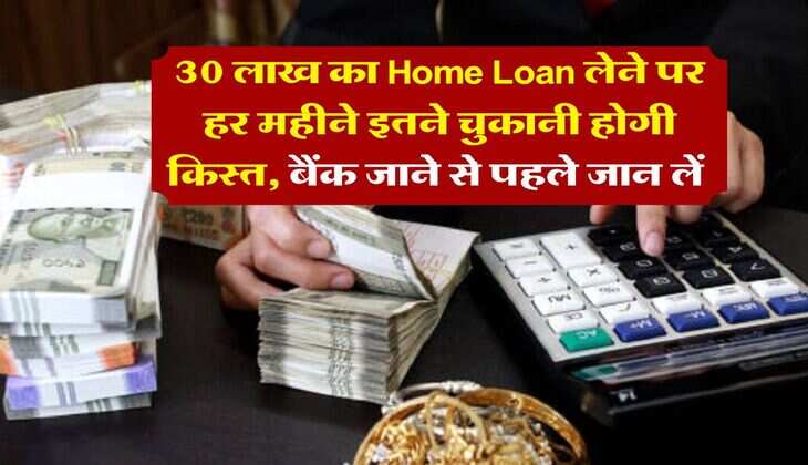30 लाख का Home Loan लेने पर हर महीने इतने चुकानी होगी किस्त, बैंक जाने से पहले जान लें&nbsp;