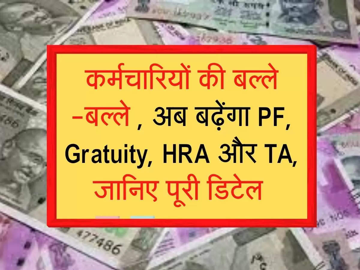 कर्मचारियों की हुई बल्ले -बल्ले , अब बढ़ेंगा PF, Gratuity, HRA और TA, जानिए पूरी डिटेल 