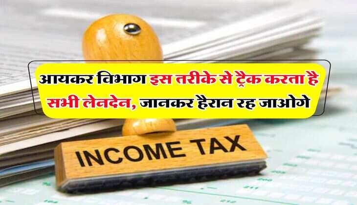 Income Tax : आयकर विभाग इस तरीके से ट्रैक करता है सभी लेनदेन, जानकर हैरान रह जाओगे