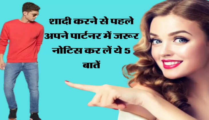 शादी करने से पहले अपने पार्टनर में जरूर नोटिस कर लें ये 5 बातें, वर्ना रिश्ते में आ सकती है दरार
