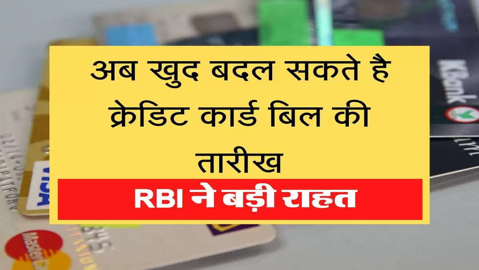 RBI changed rules regarding credit card bill अब खुद बदल सकते है क्रेडिट कार्ड बिल की तारीख, RBI ने बड़ी राहत