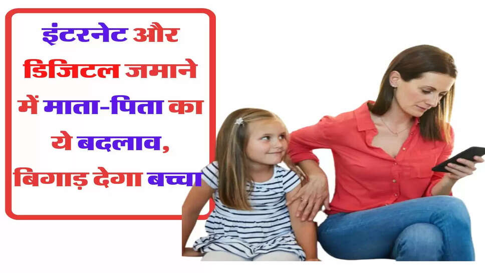 इंटरनेट और डिजिटल जमाने में माता-पिता का ये बदलाव बिगाड़ देगा बच्चा&nbsp;