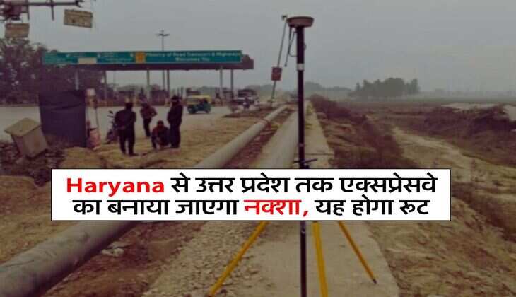 Haryana से उत्तर प्रदेश तक एक्सप्रेसवे का बनाया जाएगा नक्शा, यह &nbsp;होगा रूट
