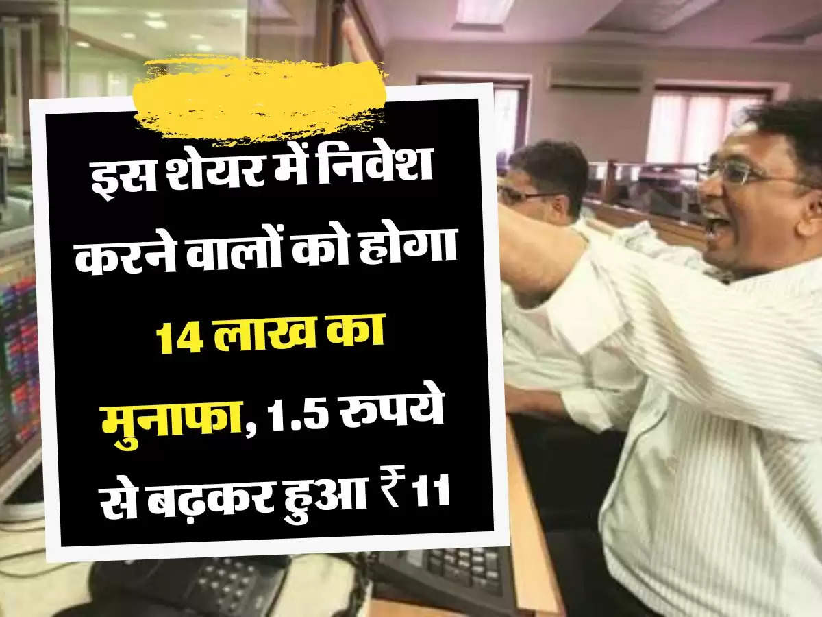 Share Hike List इस शेयर में निवेश करने वालों को होगा 14 लाख का मुनाफा, 1.5 रुपये से बढ़कर हुआ ₹11