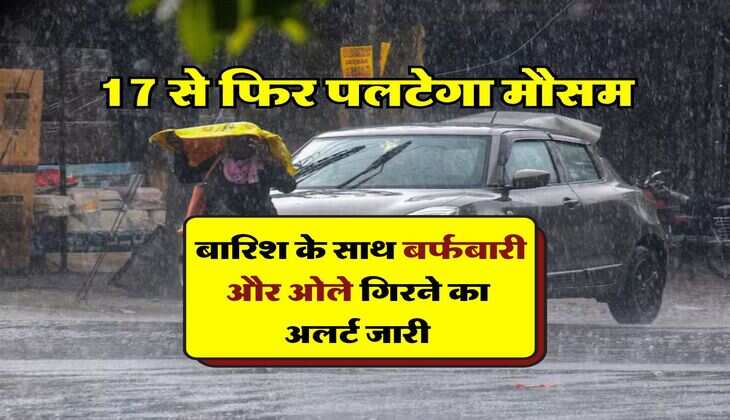 IMD Weather Update : 17 से फिर पलटेगा मौसम, बारिश के साथ बर्फबारी और ओले गिरने का अलर्ट जारी