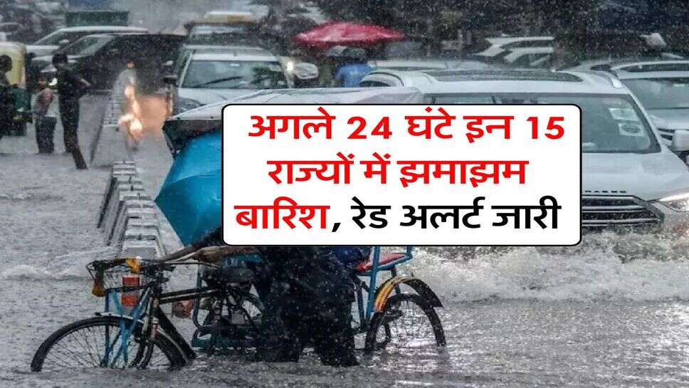 Rain Alert : अगले 24 घंटे इन 15 राज्यों में झमाझम बारिश, रेड अलर्ट जारी