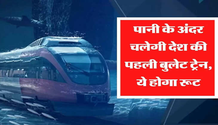 पानी के अंदर चलेगी देश की पहली बुलेट ट्रेन, ये होगा रूट