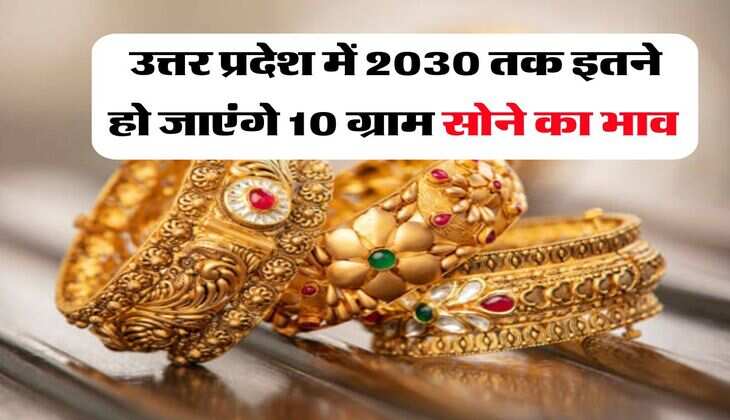 उत्तर प्रदेश में 2030 तक इतने हो जाएंगे 10 ग्राम सोने का भाव 