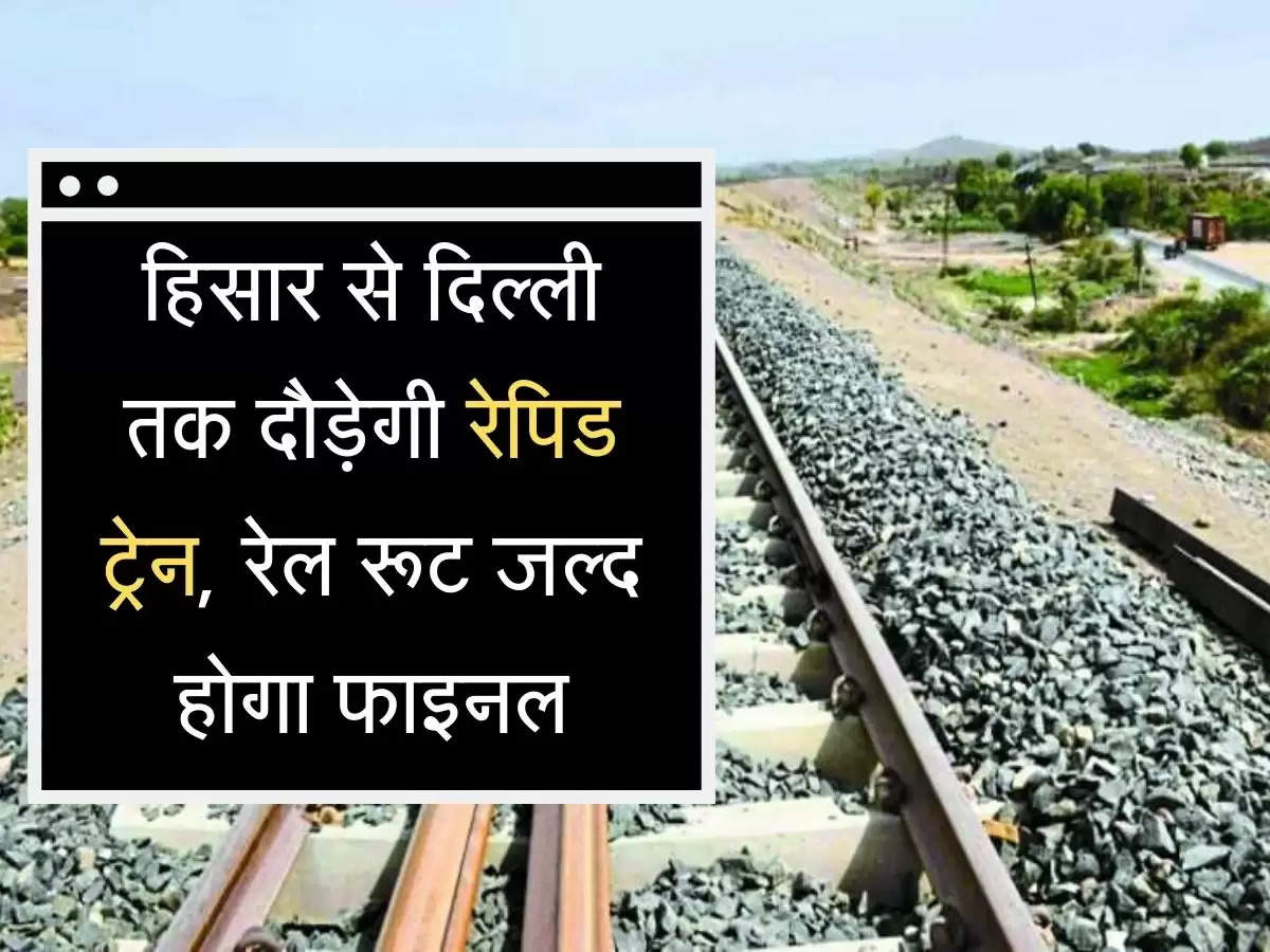 rapid train हिसार से दिल्ली तक दौड़गी रेपिड ट्रेन, रेल रूट जल्द होगा फाइनल