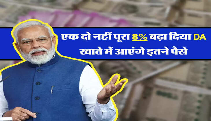 एक दो नहीं पूरा 8 पर्सेंट बढ़ा दिया DA , खाते में आएंगे इतने पैसे 