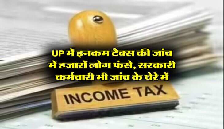 UP में इनकम टैक्स की जांच में हजारों लोग फंसे, सरकारी कर्मचारी भी जांच के घेरे में