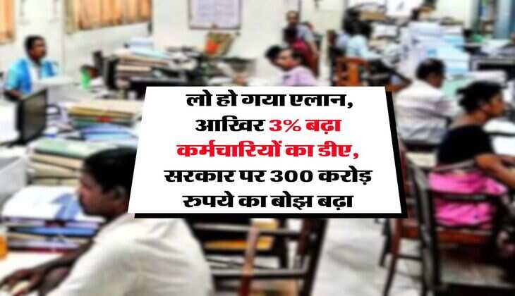 DA Hike : लो हो गया एलान, आखिर 3% बढ़ा कर्मचारियों का डीए, सरकार पर 300 करोड़ रुपये का बोझ बढ़ा  