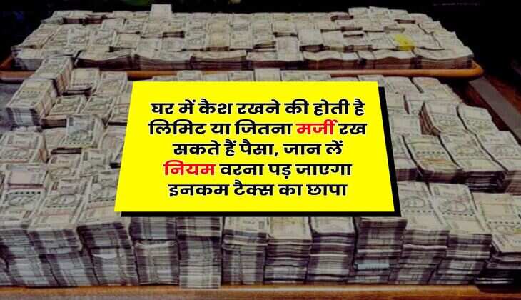 Income Tax : घर में कैश रखने की होती है लिमिट या जितना मर्जी रख सकते हैं पैसा, जान लें नियम वरना पड़ जाएगा इनकम टैक्स का छापा