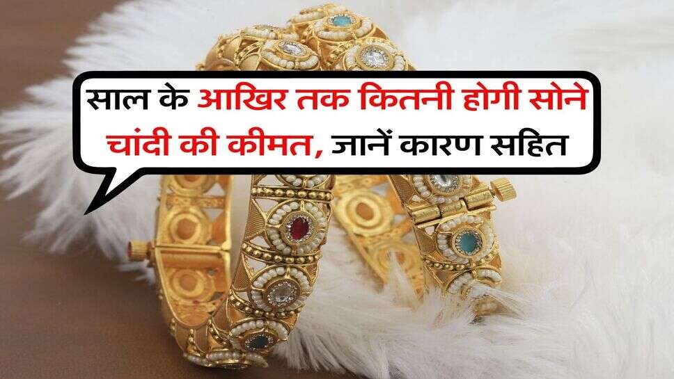 Gold Silver Rate Prediction : साल के आखिर तक कितनी होगी सोने चांदी की कीमत, जानें कारण सहित