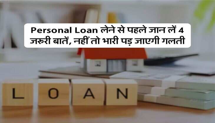 Personal Loan लेने से पहले जान लें 4 जरूरी बातें, नहीं तो भारी पड़ जाएगी गलती