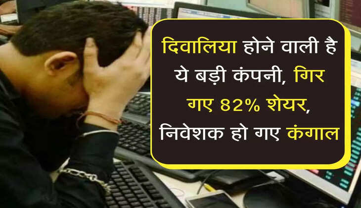 दिवालिया होने वाली है ये बड़ी कंपनी, गिर गए 82% शेयर, निवेशक हो गए कंगाल