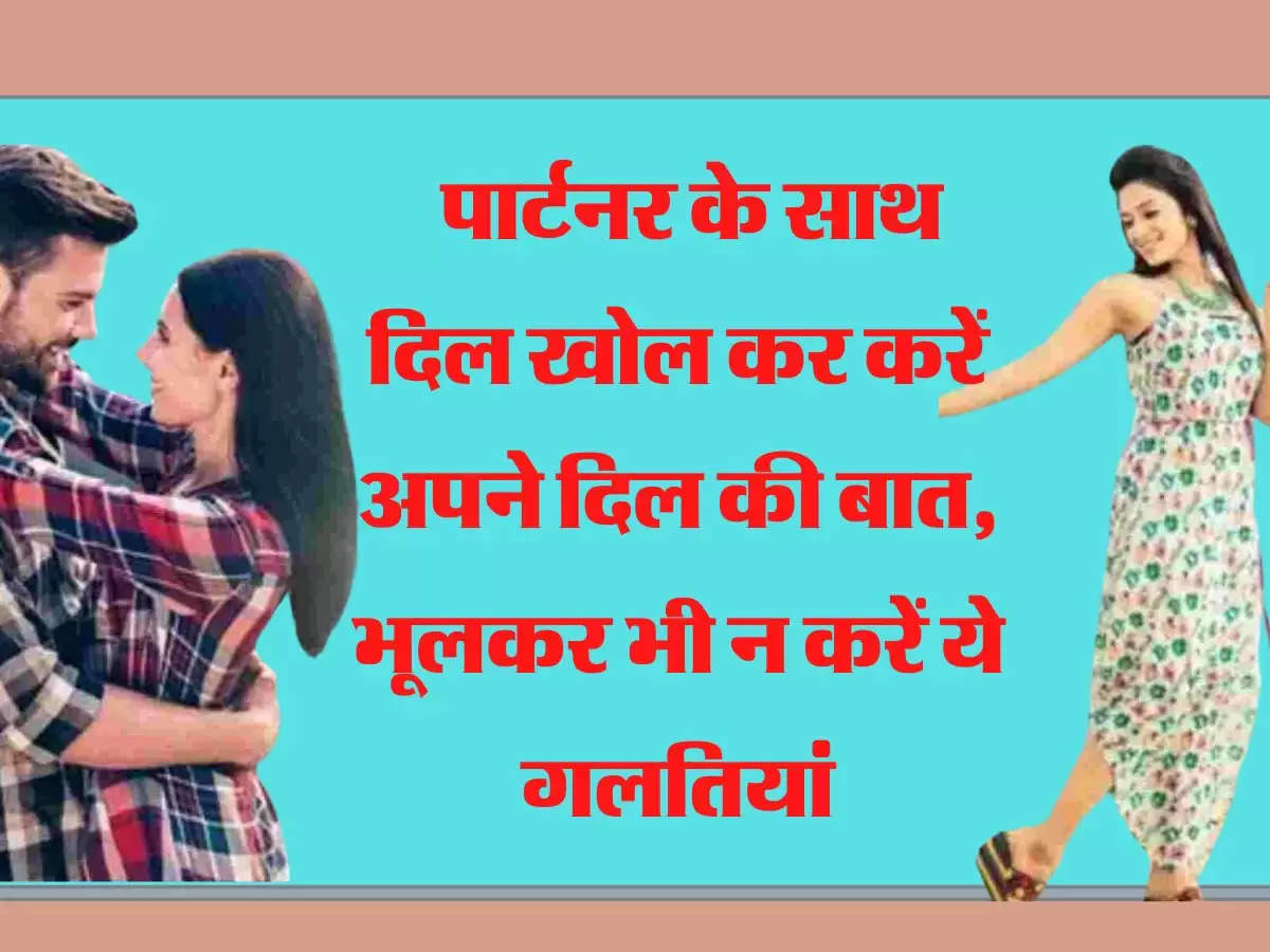 Relationship Tips  पार्टनर के साथ दिल खोल कर करें अपने दिल की बात, भूलकर भी न करें ये गलतियां