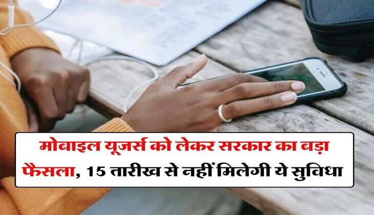 DoT : मोबाइल यूजर्स को लेकर सरकार का बड़ा फैसला, 15 तारीख से नहीं मिलेगी ये सुविधा