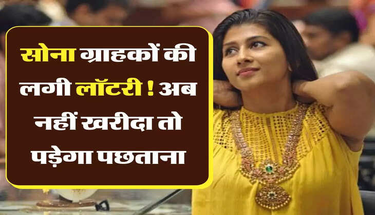 Sone ka bhav सोना ग्राहकों की लगी लॉटरी! अब नहीं खरीदा तो पड़ेगा पछताना