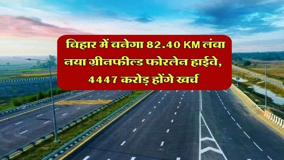 Bihar : बिहार में बनेगा 82.40 KM लंबा नया ग्रीनफील्ड फोरलेन हाईवे, 4447 करोड़ होंगे खर्च