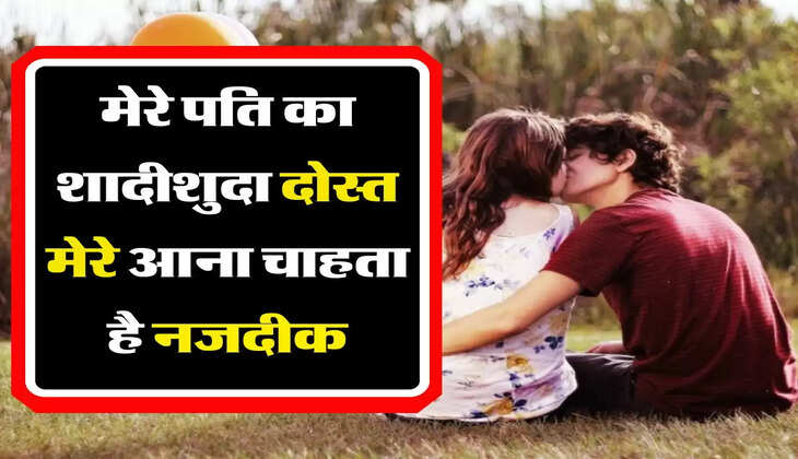 मेरी कहानी: मेरे पति का शादीशुदा दोस्त मेरे आना चाहता है नजदीक, पति को कैसे बताऊं