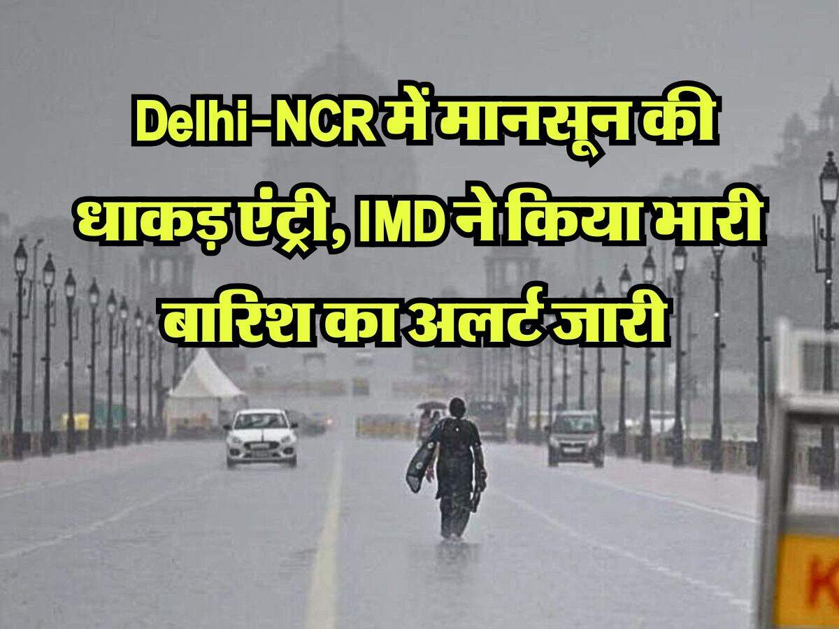 Weather Update : Delhi-NCR में मानसून की धाकड़ एंट्री, IMD ने किया भारी बारिश का अलर्ट जारी