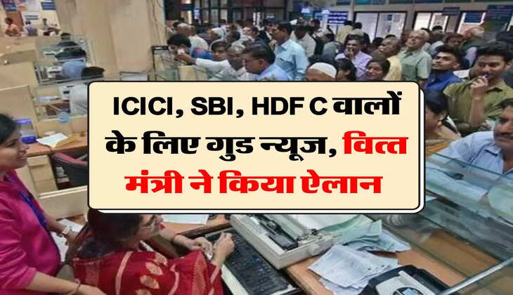 ICICI, SBI, HDFC वालों के ल&zwj;िए गुड न्यूज, व&zwj;ित्&zwj;त मंत्री ने किया ऐलान 