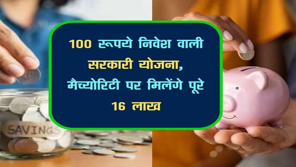 100 रूपये निवेश वाली सरकारी योजना, मैच्&zwj;योरिटी पर मिलेंगे पूरे 16 लाख