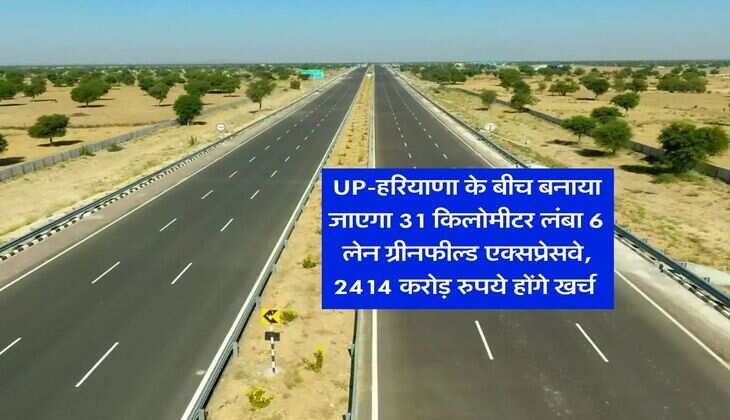 UP-हरियाणा के बीच बनाया जाएगा 31 किलोमीटर लंबा 6 लेन ग्रीनफील्ड एक्सप्रेसवे, 2414 करोड़ रुपये होंगे खर्च&nbsp;