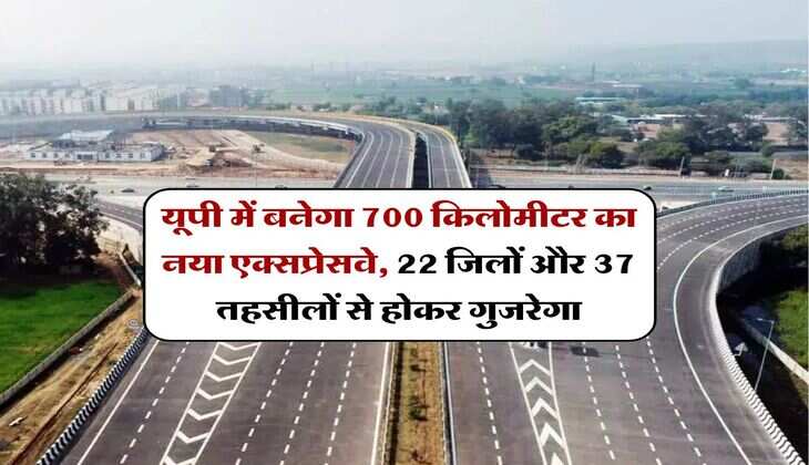 UP News : यूपी में बनेगा 700 किलोमीटर का नया एक्सप्रेसवे, 22 जिलों और 37 तहसीलों से होकर गुजरेगा