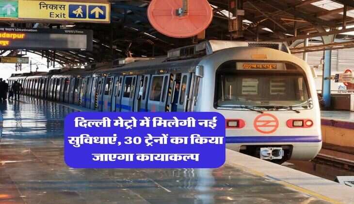 Delhi Metro : दिल्ली मेट्रो में मिलेगी नई सुविधाएं, 30 ट्रेनों का किया जाएगा कायाकल्प
