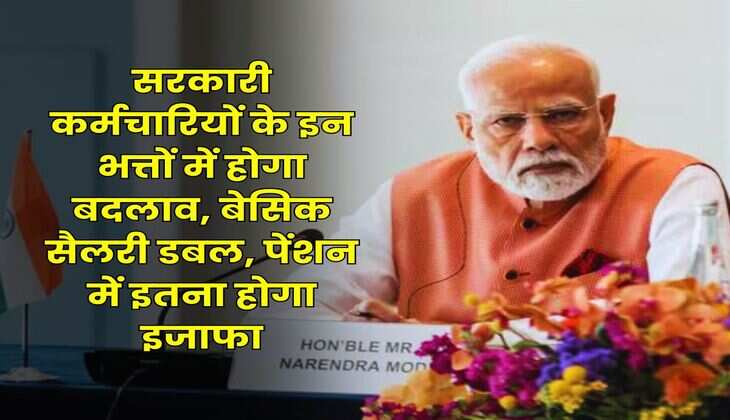 Salary Hike : सरकारी कर्मचारियों के इन भत्तों में होगा बदलाव, बेसिक सैलरी डबल, पेंशन में इतना होगा इजाफा