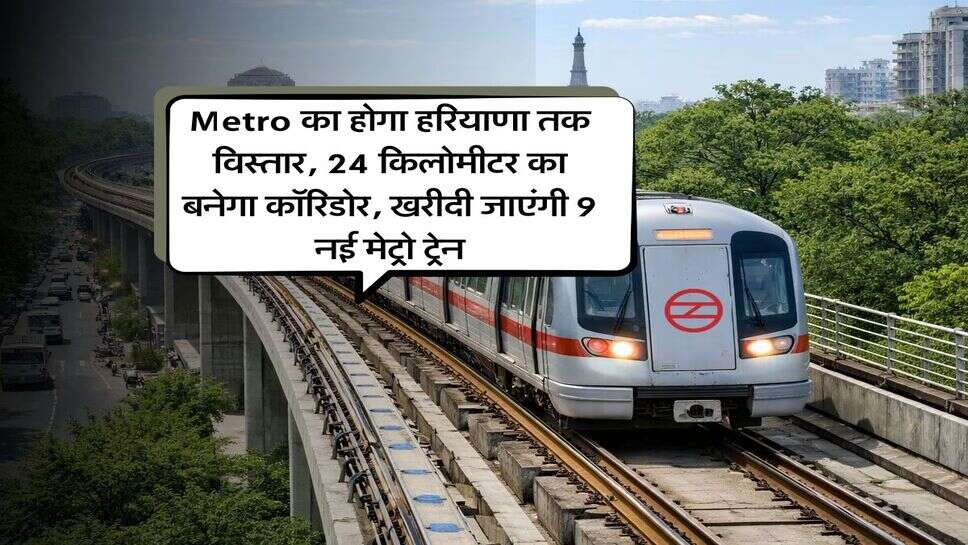 Metro का होगा हरियाणा तक विस्तार, 24 किलोमीटर का बनेगा कॉरिडोर, खरीदी जाएंगी 9 नई मेट्रो ट्रेन