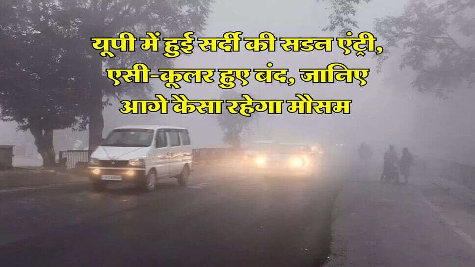 UP Ka Mausam : यूपी में हुई सर्दी की सडन एंट्री, एसी-कूलर हुए बंद, जानिए आगे कैसा रहेगा मौसम&nbsp;