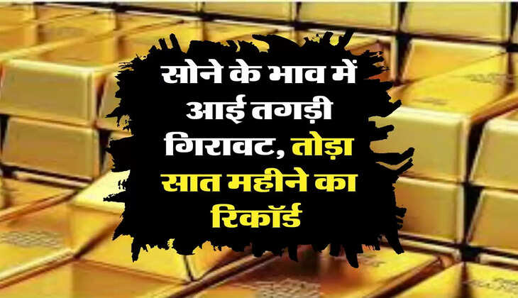 sone ka bhav: सोने के भाव में आई तगड़ी गिरावट, तोड़ा सात महीने का रिकॉर्ड 