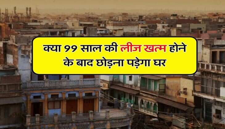 Property Lease Rules : क्या 99 साल की लीज खत्म होने के बाद छोड़ना पड़ेगा घर, जानिये क्या कहता है नियम