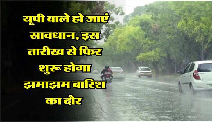 UP Weather : यूपी वाले हो जाएं सावधान, इस तारीख से फिर शुरू होगा झमाझम बारिश का दौर 