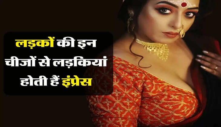 Relationship Tips : लड़कों की इन चीजों से लड़कियां होती हैं इंप्रेस, झट से बना लेती हैं बॉयफ्रेंड