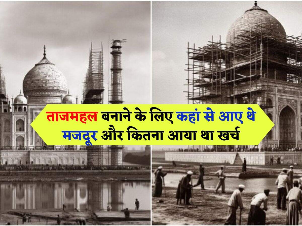 Taj Mahal : ताजमहल बनाने के लिए कहां से आए थे मजदूर और कितना आया था खर्च